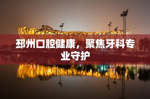 邳州口腔健康，聚焦牙科专业守护