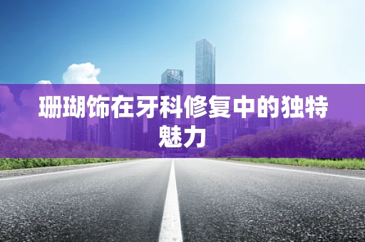 珊瑚饰在牙科修复中的独特魅力