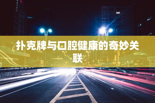 扑克牌与口腔健康的奇妙关联