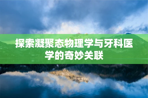 探索凝聚态物理学与牙科医学的奇妙关联