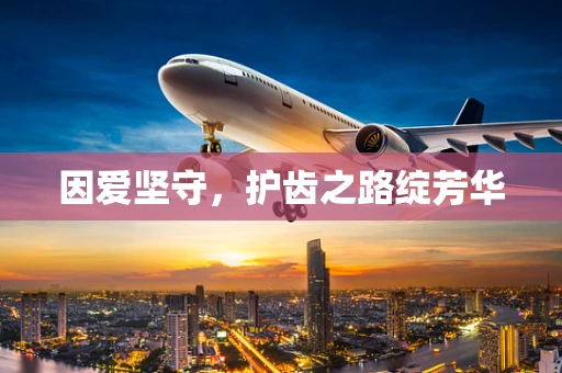 因爱坚守，护齿之路绽芳华