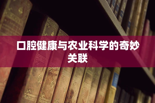 口腔健康与农业科学的奇妙关联