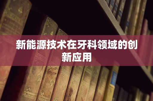 新能源技术在牙科领域的创新应用