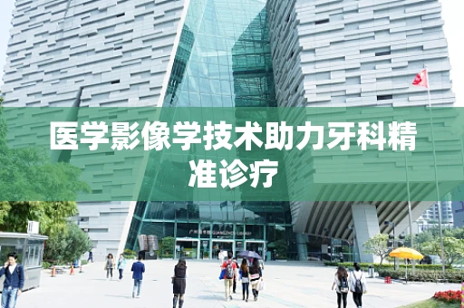 医学影像学技术助力牙科精准诊疗
