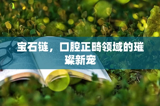 宝石链，口腔正畸领域的璀璨新宠