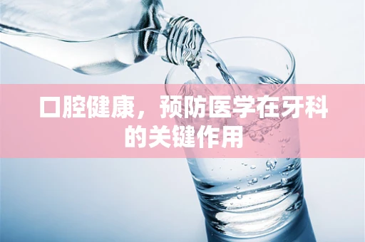 口腔健康，预防医学在牙科的关键作用