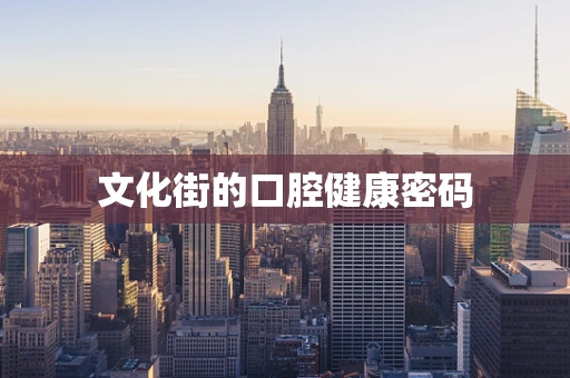 文化街的口腔健康密码