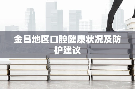 金昌地区口腔健康状况及防护建议