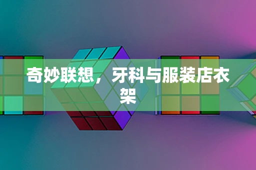 奇妙联想，牙科与服装店衣架