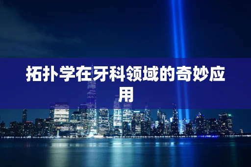 拓扑学在牙科领域的奇妙应用