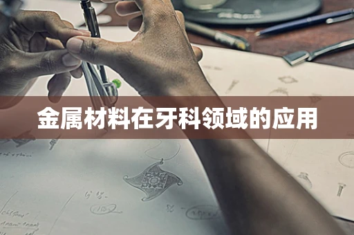 金属材料在牙科领域的应用