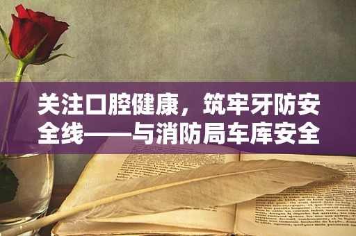 关注口腔健康，筑牢牙防安全线——与消防局车库安全的奇妙关联