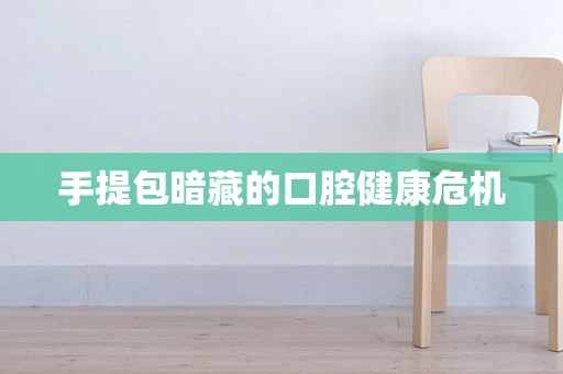 手提包暗藏的口腔健康危机
