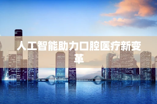 人工智能助力口腔医疗新变革