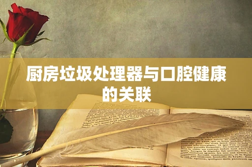 厨房垃圾处理器与口腔健康的关联