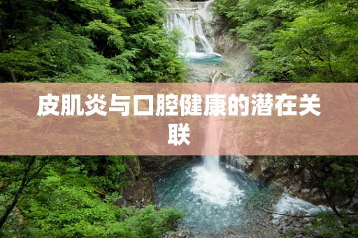 皮肌炎与口腔健康的潜在关联