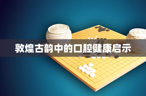 敦煌古韵中的口腔健康启示