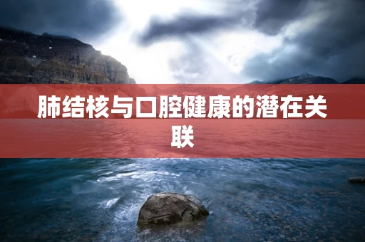 肺结核与口腔健康的潜在关联