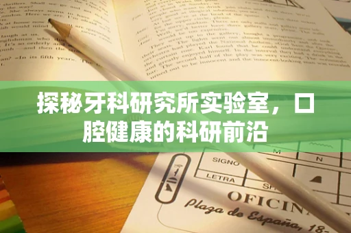 探秘牙科研究所实验室，口腔健康的科研前沿