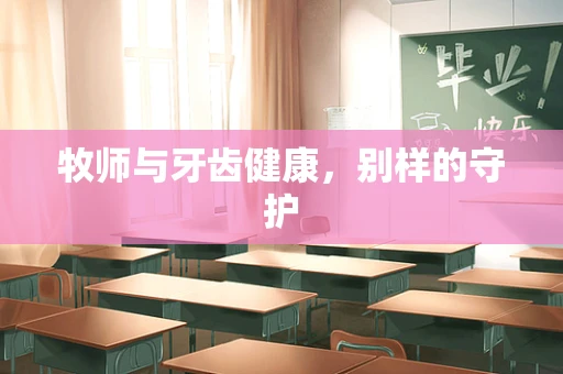 牧师与牙齿健康，别样的守护