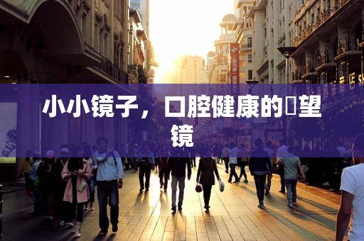 小小镜子，口腔健康的瞭望镜