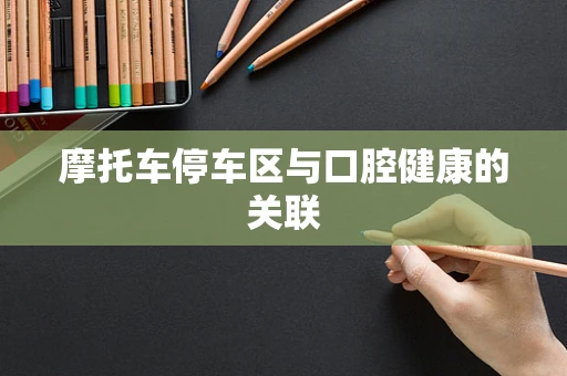 摩托车停车区与口腔健康的关联