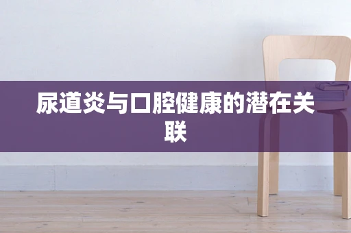 尿道炎与口腔健康的潜在关联