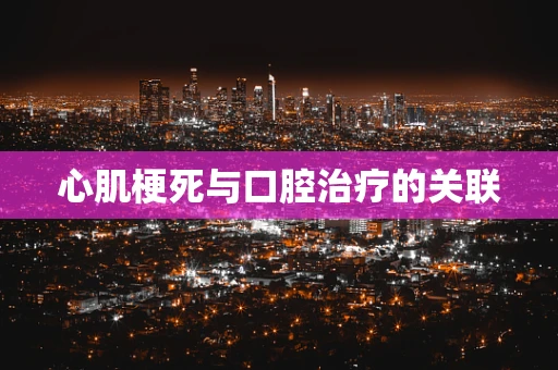 心肌梗死与口腔治疗的关联