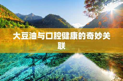 大豆油与口腔健康的奇妙关联
