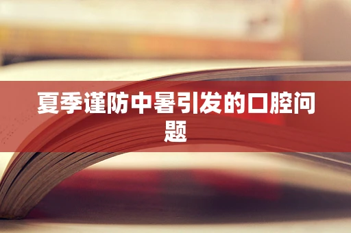 夏季谨防中暑引发的口腔问题