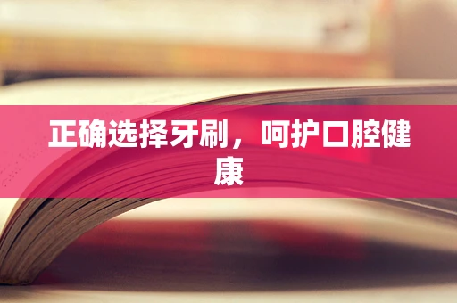 正确选择牙刷，呵护口腔健康