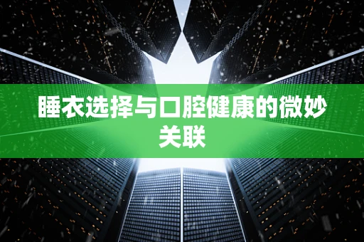 睡衣选择与口腔健康的微妙关联