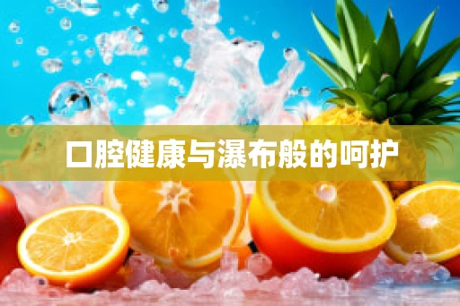 口腔健康与瀑布般的呵护