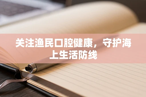 关注渔民口腔健康，守护海上生活防线