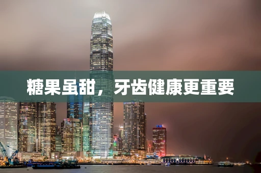 糖果虽甜，牙齿健康更重要