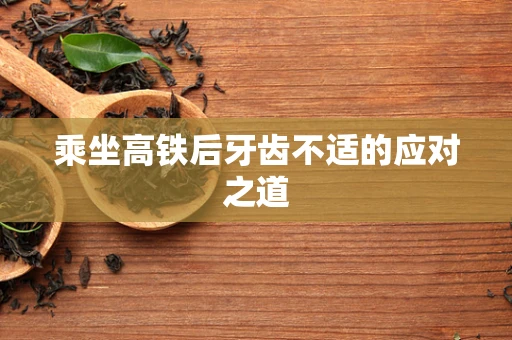 乘坐高铁后牙齿不适的应对之道