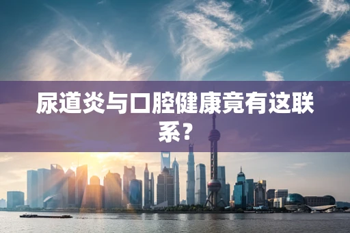 尿道炎与口腔健康竟有这联系？