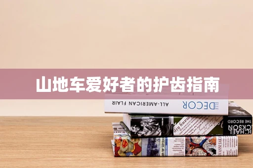 山地车爱好者的护齿指南
