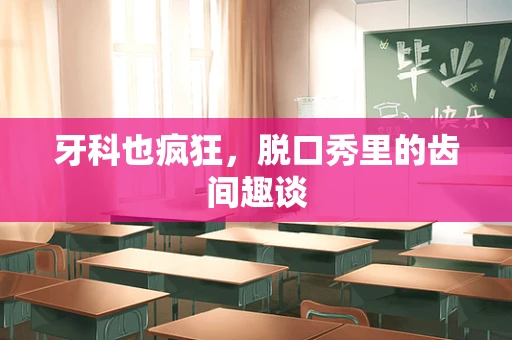牙科也疯狂，脱口秀里的齿间趣谈