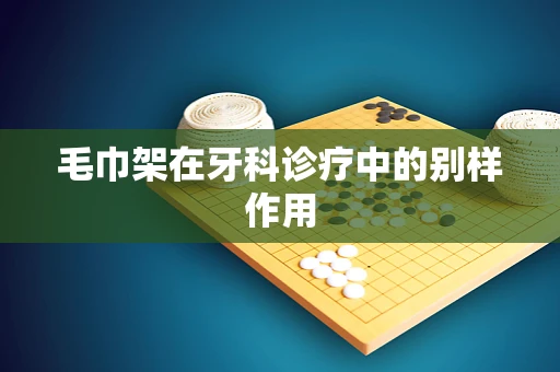 毛巾架在牙科诊疗中的别样作用