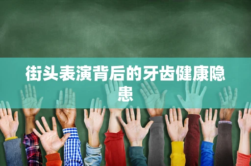 街头表演背后的牙齿健康隐患