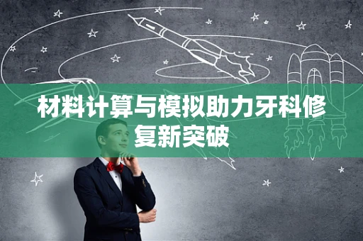 材料计算与模拟助力牙科修复新突破