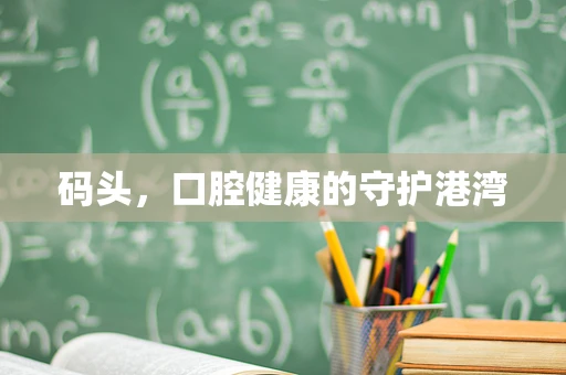 码头，口腔健康的守护港湾