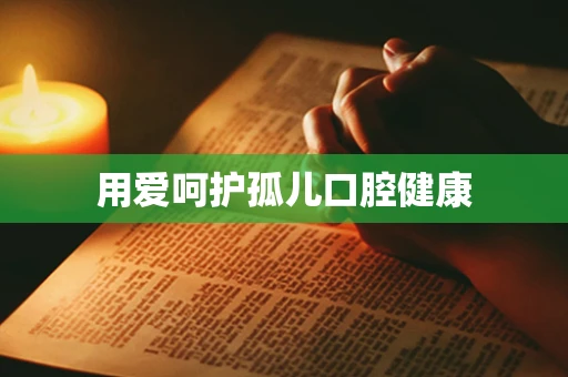 用爱呵护孤儿口腔健康