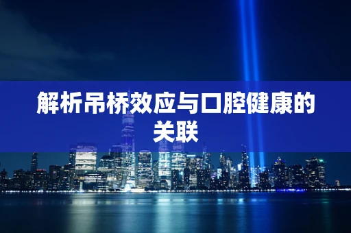 解析吊桥效应与口腔健康的关联