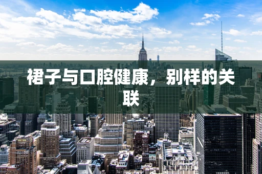裙子与口腔健康，别样的关联