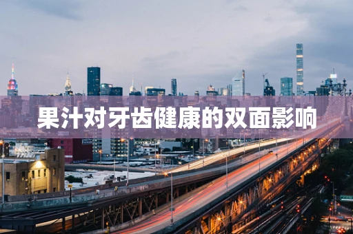 果汁对牙齿健康的双面影响
