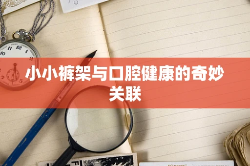 小小裤架与口腔健康的奇妙关联