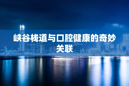 峡谷栈道与口腔健康的奇妙关联
