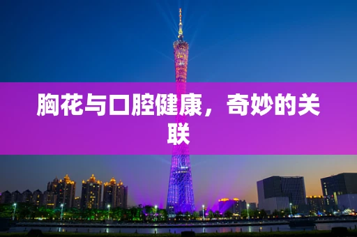 胸花与口腔健康，奇妙的关联